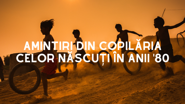 Amintiri din copilăria celor născuți în anii '80